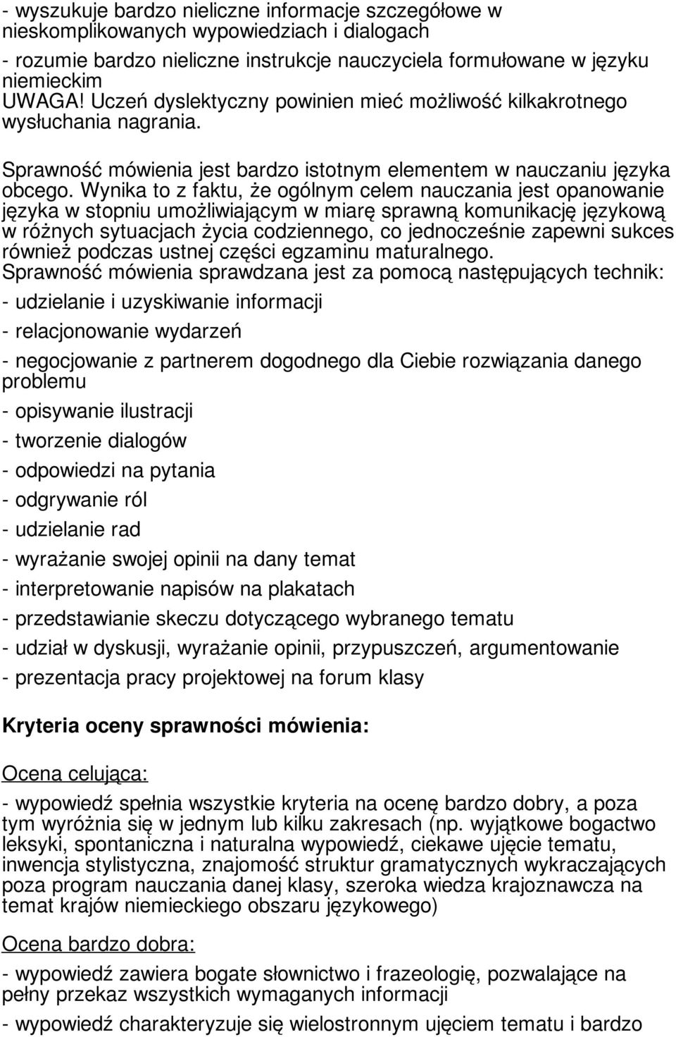 Wynika to z faktu, że ogólnym celem nauczania jest opanowanie języka w stopniu umożliwiającym w miarę sprawną komunikację językową w różnych sytuacjach życia codziennego, co jednocześnie zapewni