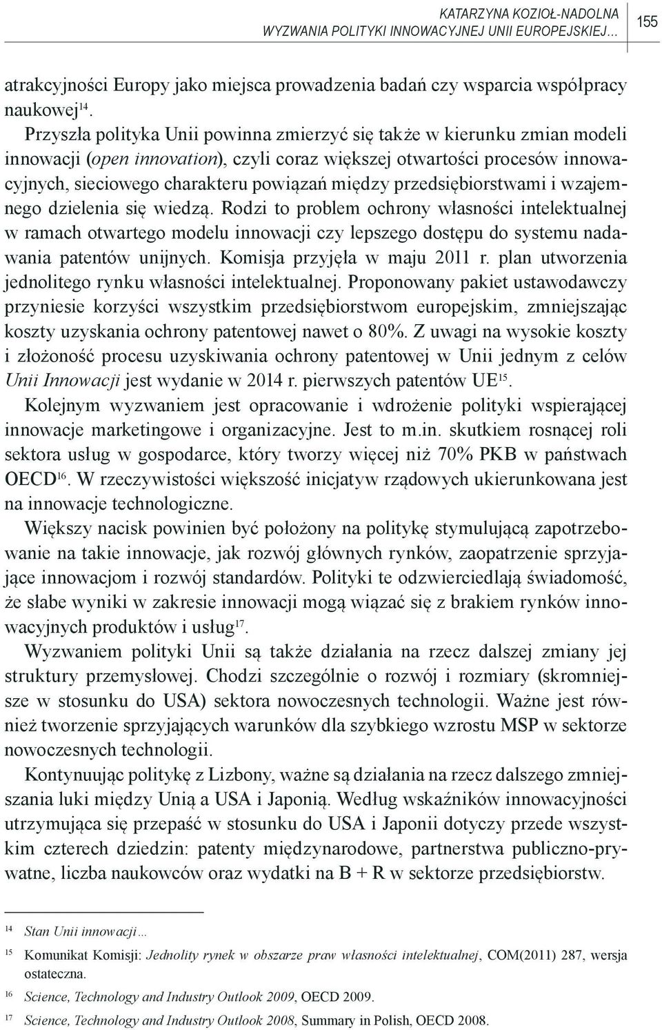 przedsiębiorstwami i wzajemnego dzielenia się wiedzą. Rodzi to problem ochrony własności intelektualnej w ramach otwartego modelu innowacji czy lepszego dostępu do systemu nadawania patentów unijnych.