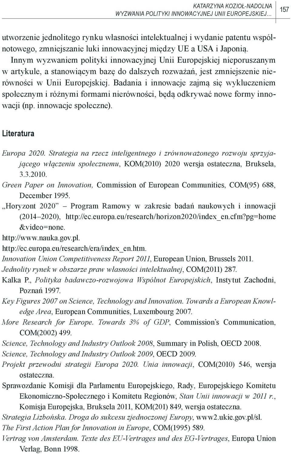 Badania i innowacje zajmą się wykluczeniem społecznym i różnymi formami nierówności, będą odkrywać nowe formy innowacji (np. innowacje społeczne). Literatura Europa 2020.