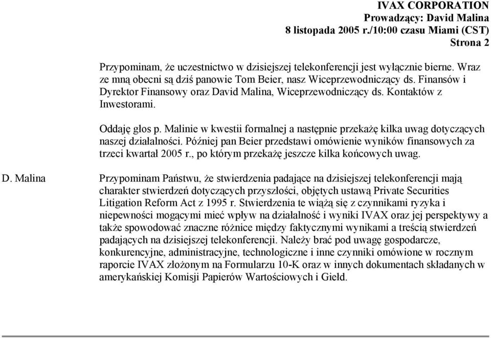 Malinie w kwestii formalnej a następnie przekażę kilka uwag dotyczących naszej działalności. Później pan Beier przedstawi omówienie wyników finansowych za trzeci kwartał 2005 r.