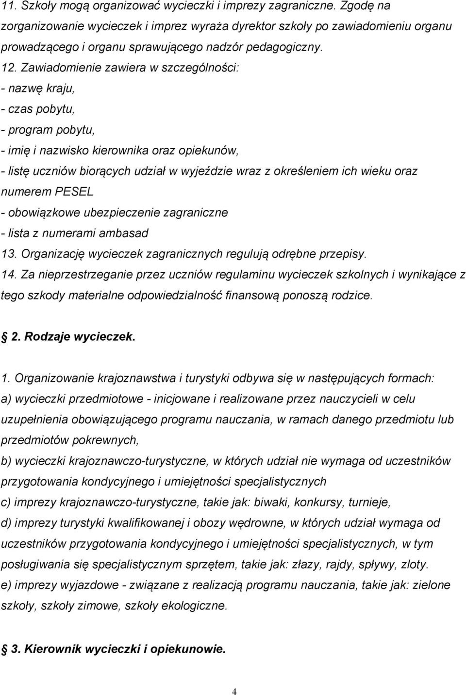 Zawiadomienie zawiera w szczególności: - nazwę kraju, - czas pobytu, - program pobytu, - imię i nazwisko kierownika oraz opiekunów, - listę uczniów biorących udział w wyjeździe wraz z określeniem ich