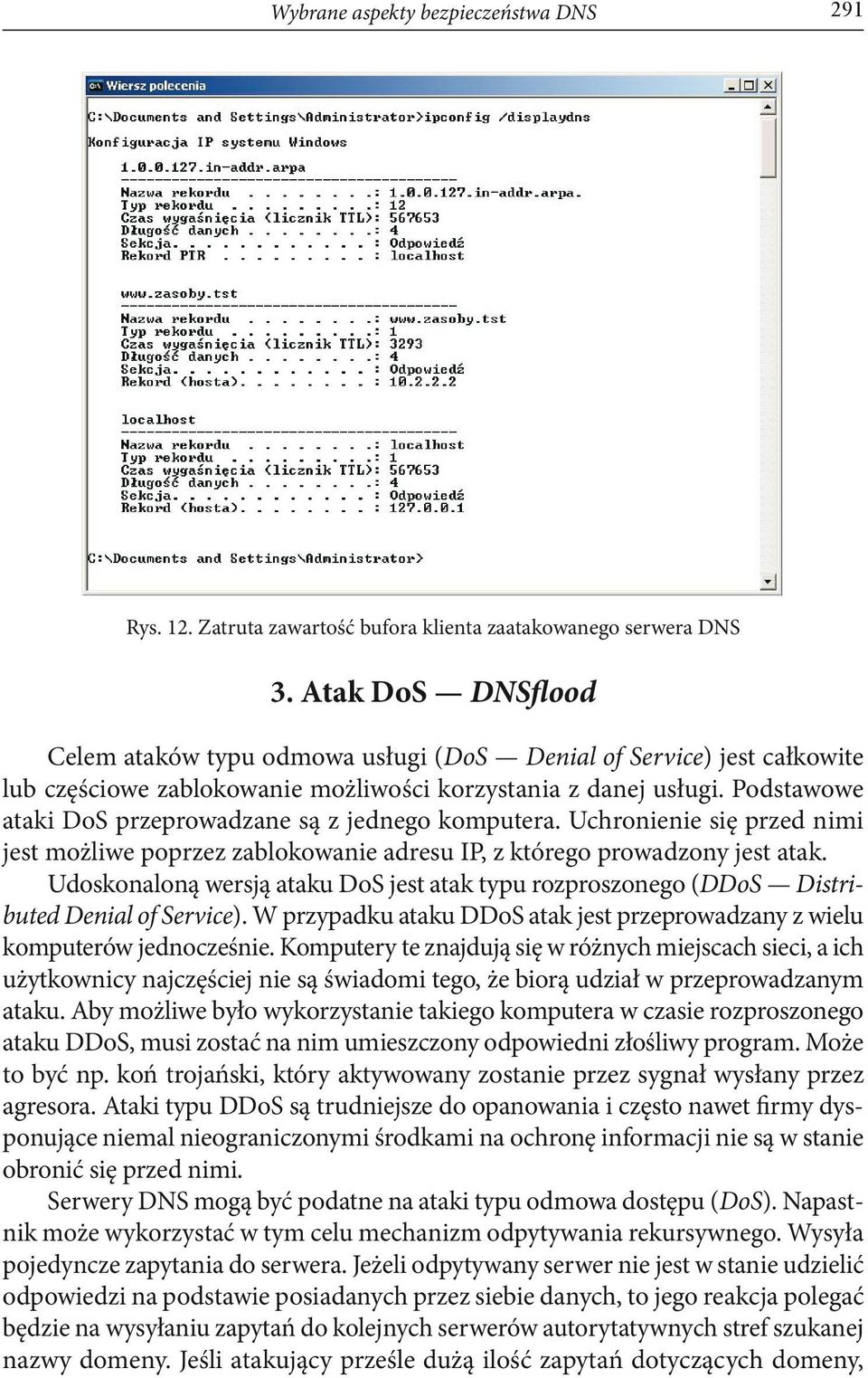 Podstawowe ataki DoS przeprowadzane są z jednego komputera. Uchronienie się przed nimi jest możliwe poprzez zablokowanie adresu IP, z którego prowadzony jest atak.