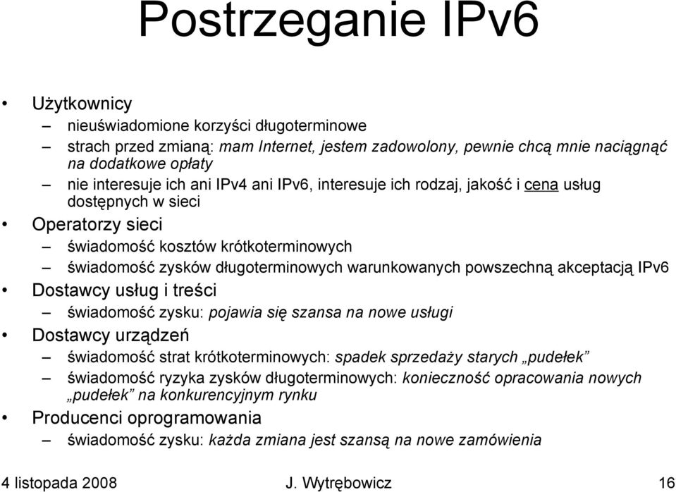 akceptacją IPv6 Dostawcy usług i treści świadomość zysku: pojawia się szansa na nowe usługi Dostawcy urządzeń świadomość strat krótkoterminowych: spadek sprzedaży starych pudełek świadomość ryzyka