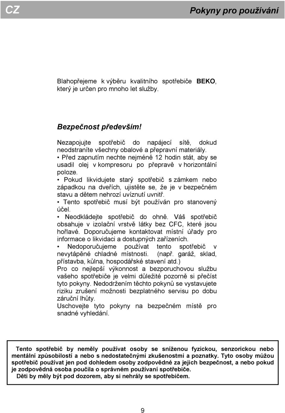 Před zapnutím nechte nejméně 12 hodin stát, aby se usadil olej v kompresoru po přepravě v horizontální poloze.