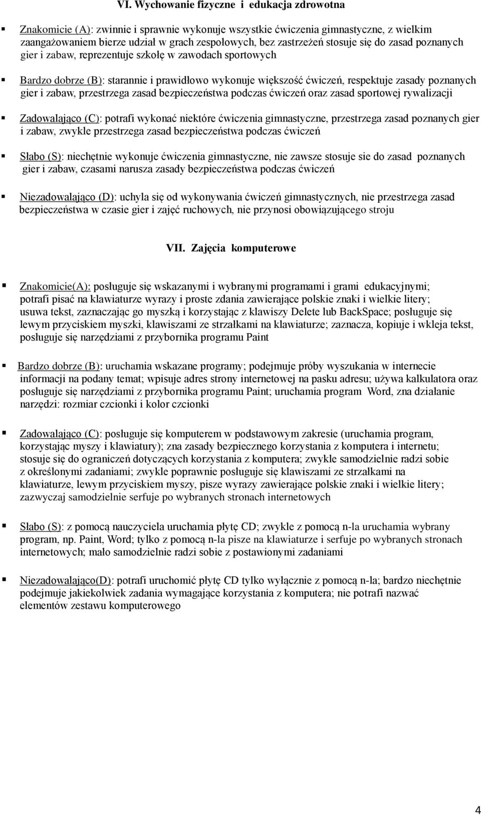 przestrzega zasad bezpieczeństwa podczas ćwiczeń oraz zasad sportowej rywalizacji Zadowalająco (C): potrafi wykonać niektóre ćwiczenia gimnastyczne, przestrzega zasad poznanych gier i zabaw, zwykle