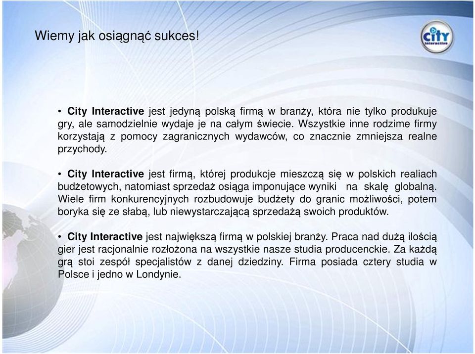 City Interactive jest firmą, której produkcje mieszczą się w polskich realiach budżetowych, natomiast sprzedaż osiąga imponujące wyniki na skalę globalną.