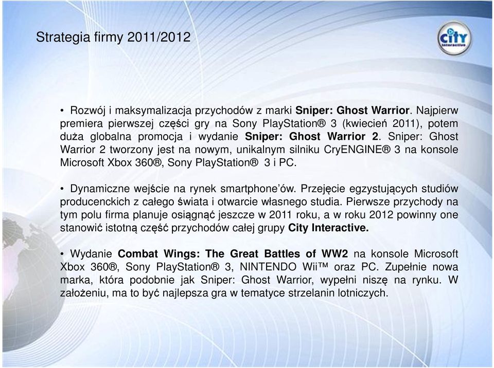 Sniper: Ghost Warrior 2 tworzony jest na nowym, unikalnym silniku CryENGINE 3 na konsole Microsoft Xbox 360, Sony PlayStation 3 i PC. Dynamiczne wejście na rynek smartphone ów.