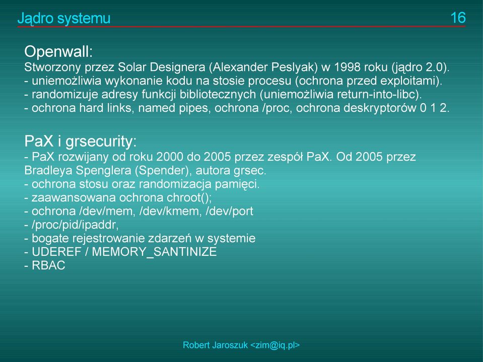 - ochrona hard links, named pipes, ochrona /proc, ochrona deskryptorów 0 1 2. PaX i grsecurity: - PaX rozwijany od roku 2000 do 2005 przez zespół PaX.