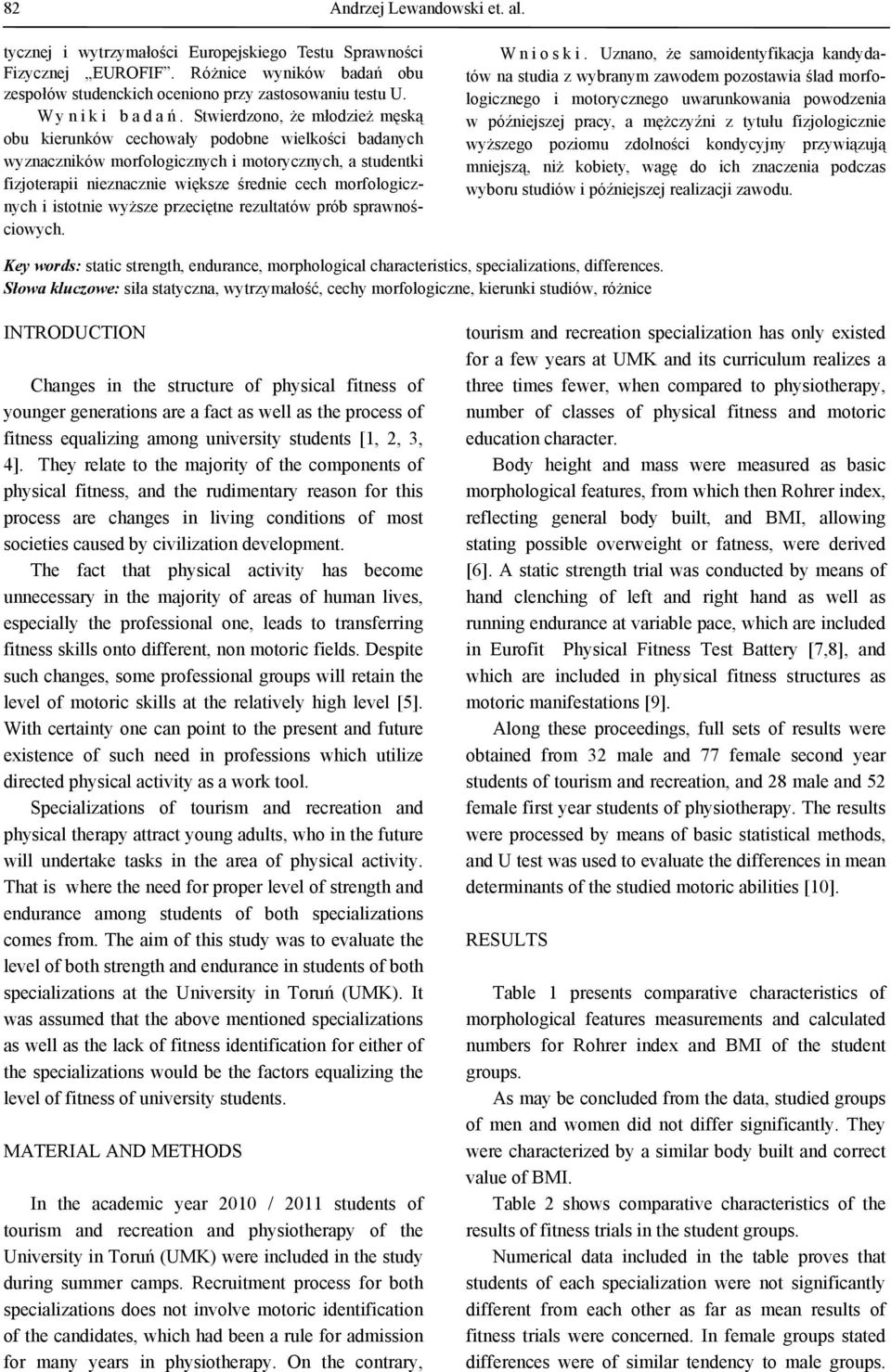 Stwierdzono, że młodzież męską obu kierunków cechowały podobne wielkości badanych wyznaczników morfologicznych i motorycznych, a studentki fizjoterapii nieznacznie większe średnie cech