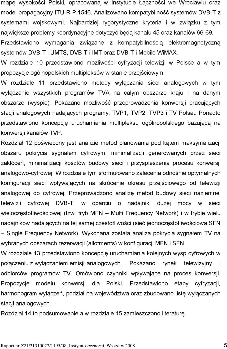 Przedstawiono wymagania związane z kompatybilnością elektromagnetyczną systemów DVB-T i UMTS, DVB-T i IMT oraz DVB-T i Mobile WiMAX.