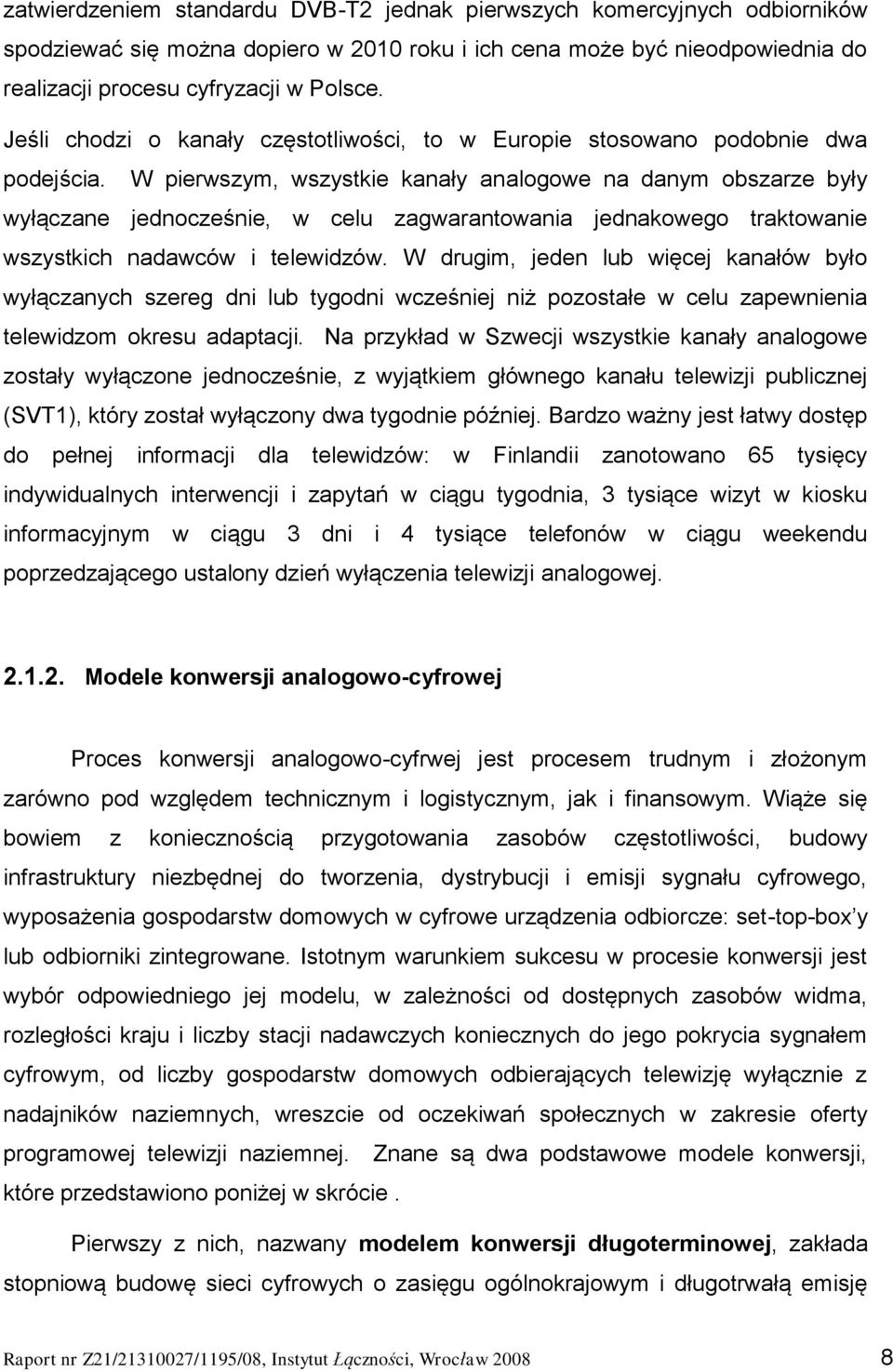 W pierwszym, wszystkie kanały analogowe na danym obszarze były wyłączane jednocześnie, w celu zagwarantowania jednakowego traktowanie wszystkich nadawców i telewidzów.