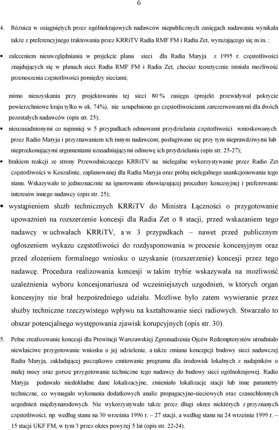 częstotliwości znajdujących się w planach sieci Radia RMF FM i Radia Zet, chociaż teoretycznie istniała możliwość przenoszenia częstotliwości pomiędzy sieciami; mimo nieuzyskania przy projektowaniu