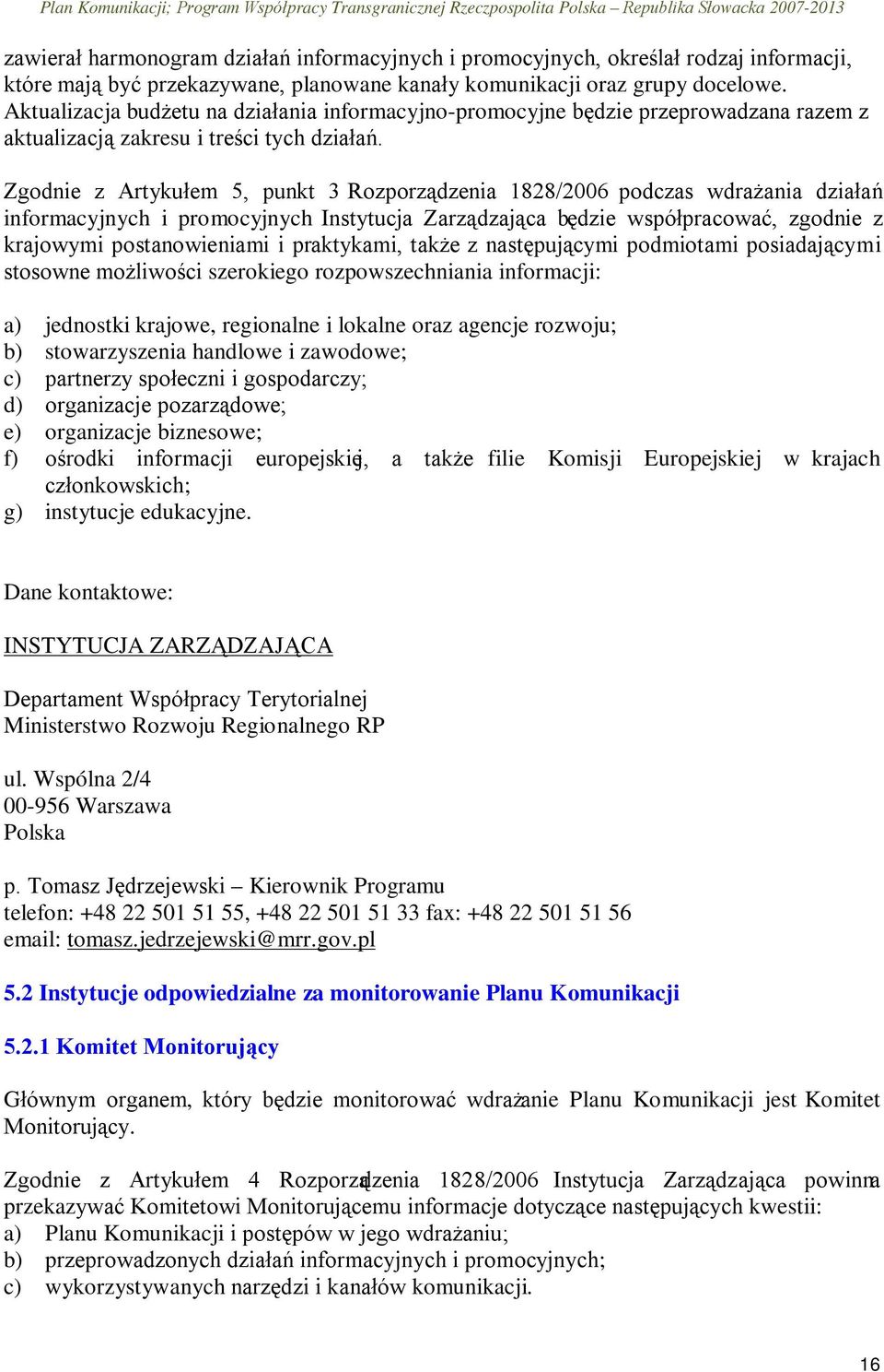 Zgodnie z Artykułem 5, punkt 3 Rozporządzenia 1828/2006 podczas wdrażania działań informacyjnych i promocyjnych Instytucja Zarządzająca będzie współpracować, zgodnie z krajowymi postanowieniami i