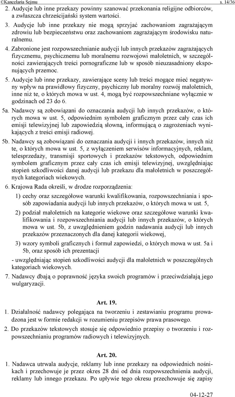 Zabronione jest rozpowszechnianie audycji lub innych przekazów zagrażających fizycznemu, psychicznemu lub moralnemu rozwojowi małoletnich, w szczególności zawierających treści pornograficzne lub w