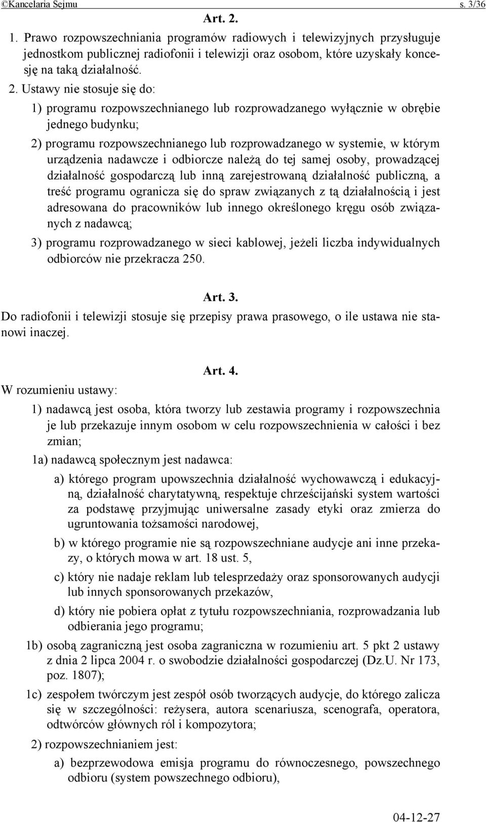 Ustawy nie stosuje się do: 1) programu rozpowszechnianego lub rozprowadzanego wyłącznie w obrębie jednego budynku; 2) programu rozpowszechnianego lub rozprowadzanego w systemie, w którym urządzenia