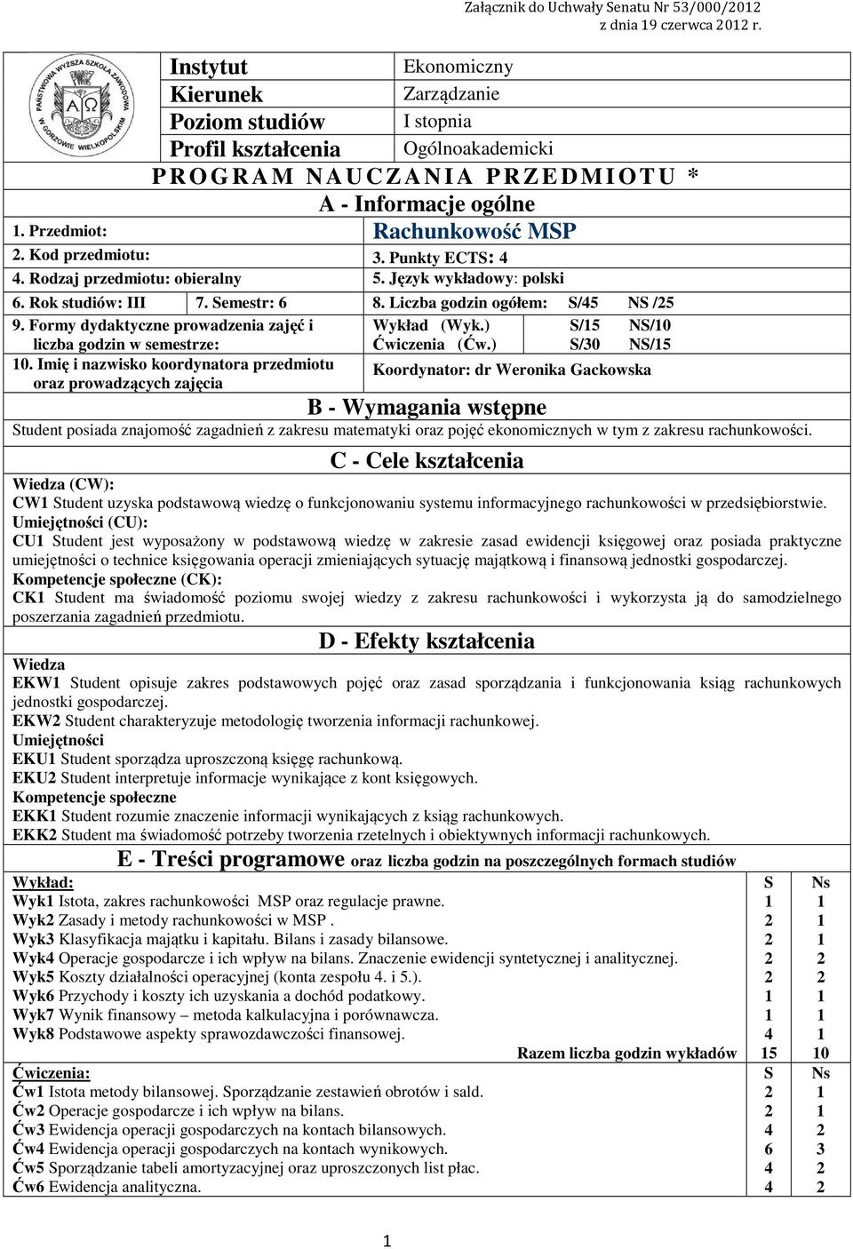 Przedmiot: Rachunkowość MSP. Kod przedmiotu:. Punkty ECTS:. Rodzaj przedmiotu: obieralny 5. Język wykładowy: polski 6. Rok studiów: III 7. Semestr: 6 8. Liczba godzin ogółem: S/5 NS /5 9.