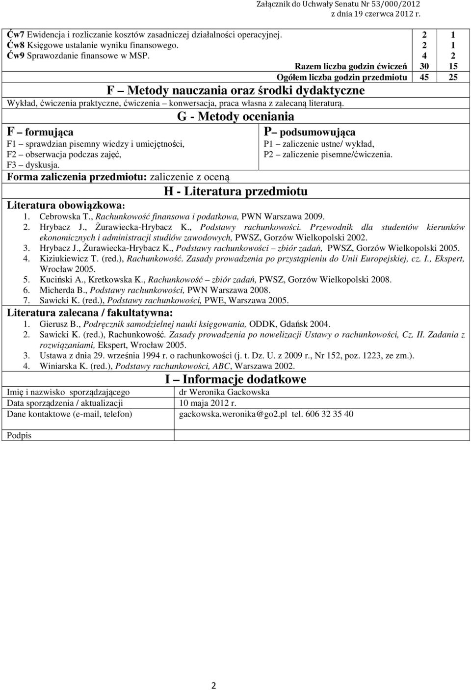 Razem liczba godzin ćwiczeń Ogółem liczba godzin przedmiotu 5 5 F Metody nauczania oraz środki dydaktyczne Wykład, praktyczne, konwersacja, praca własna z zalecaną literaturą.