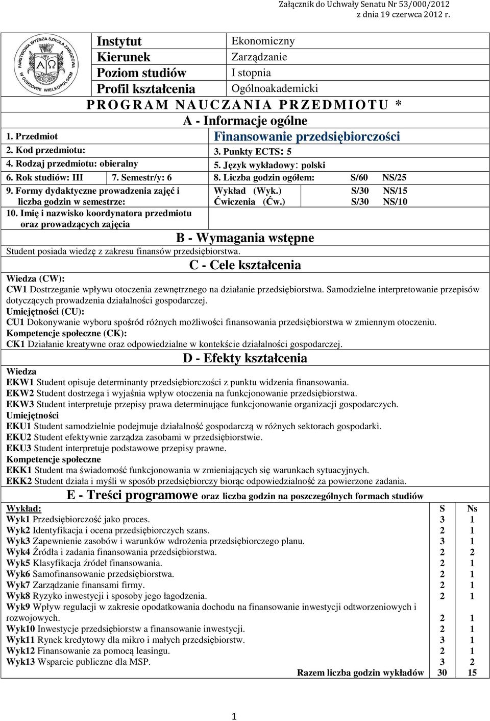 Przedmiot Finansowanie przedsiębiorczości. Kod przedmiotu:. Punkty ECTS: 5. Rodzaj przedmiotu: obieralny 5. Język wykładowy: polski 6. Rok studiów: III 7. Semestr/y: 6 8.