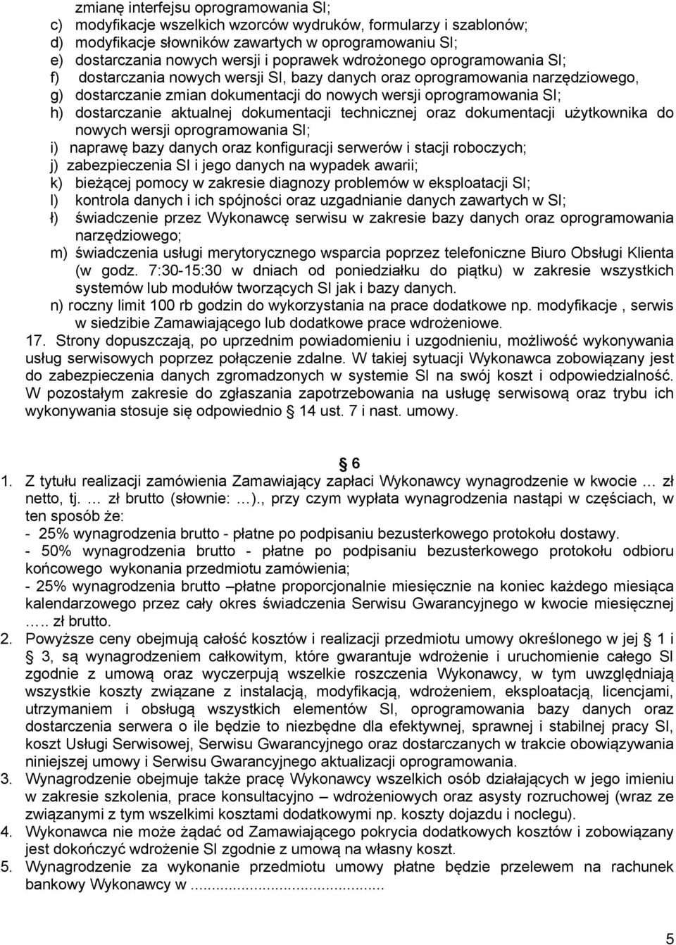 dostarczanie aktualnej dokumentacji technicznej oraz dokumentacji użytkownika do nowych wersji oprogramowania SI; i) naprawę bazy danych oraz konfiguracji serwerów i stacji roboczych; j)