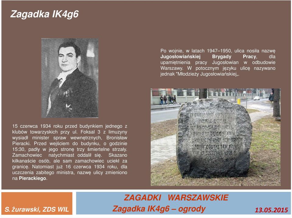 Foksal 3 z limuzyny wysiadł minister spraw wewnętrznych, Bronisław Pieracki. Przed wejściem do budynku, o godzinie 15:30, padły w jego stronę trzy śmiertelne strzały.