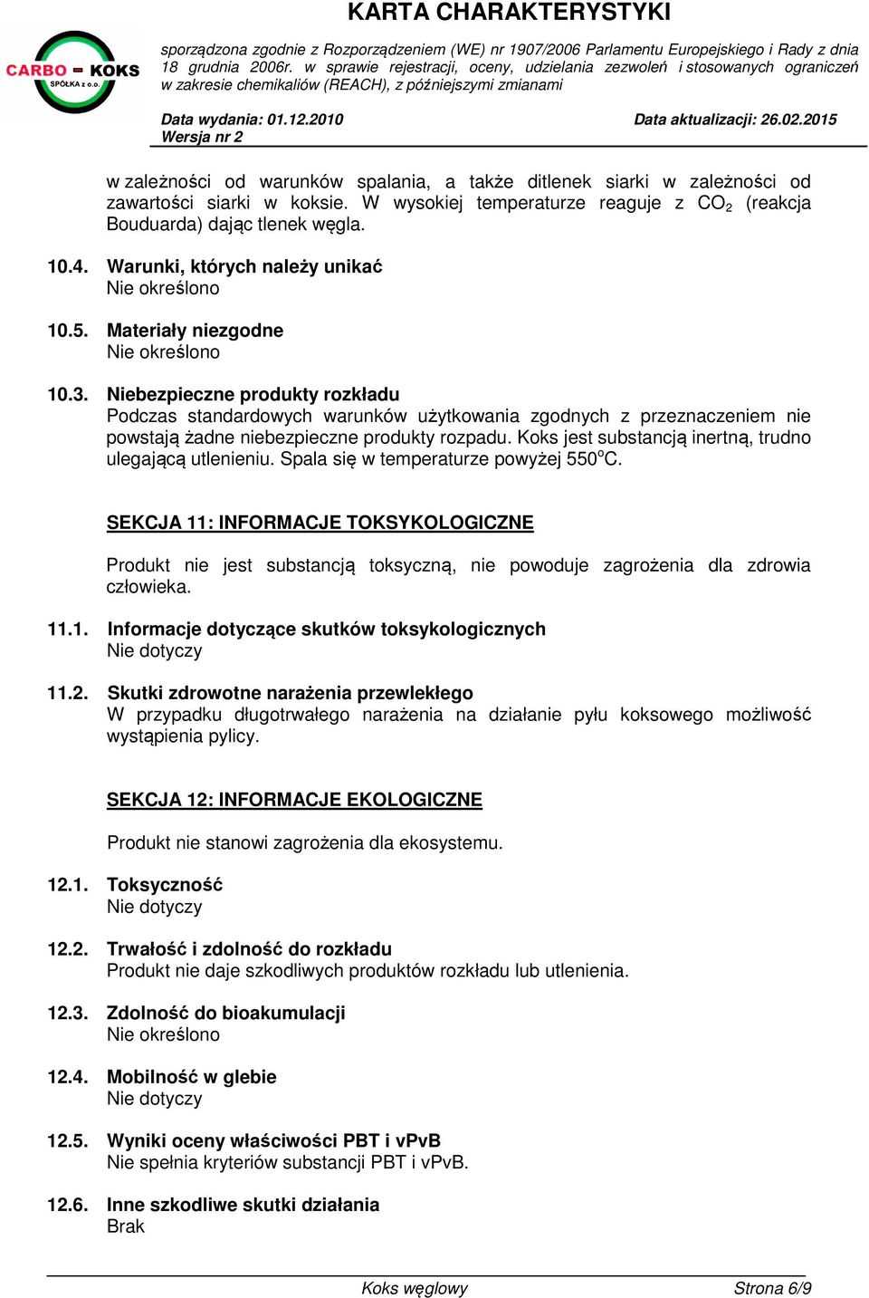 Niebezpieczne produkty rozkładu Podczas standardowych warunków użytkowania zgodnych z przeznaczeniem nie powstają żadne niebezpieczne produkty rozpadu.