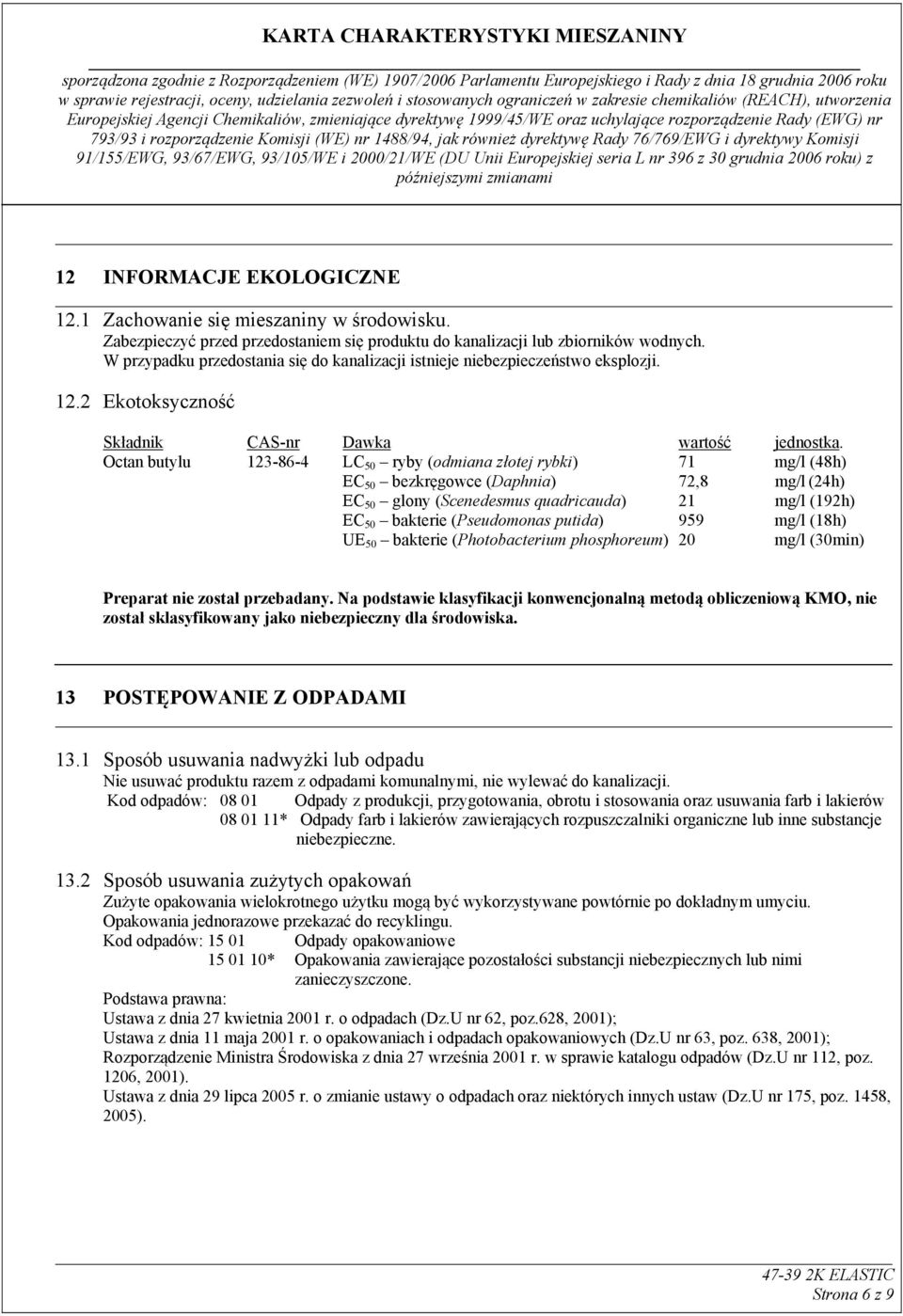 Octan butylu 123-86-4 LC 50 ryby (odmiana złotej rybki) 71 mg/l (48h) EC 50 bezkręgowce (Daphnia) 72,8 mg/l (24h) EC 50 glony (Scenedesmus quadricauda) 21 mg/l (192h) USkładnikU UCAS-nrU UDawka U