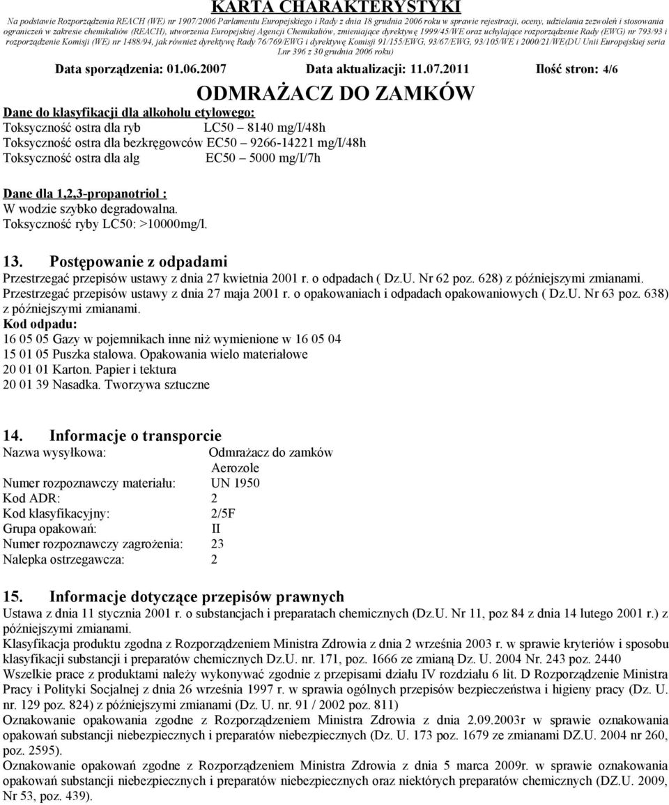 2011 Ilość stron: 4/6 Dane do klasyfikacji dla alkoholu etylowego: Toksyczność ostra dla ryb LC50 8140 mg/i/48h Toksyczność ostra dla bezkręgowców EC50 9266-14221 mg/i/48h Toksyczność ostra dla alg