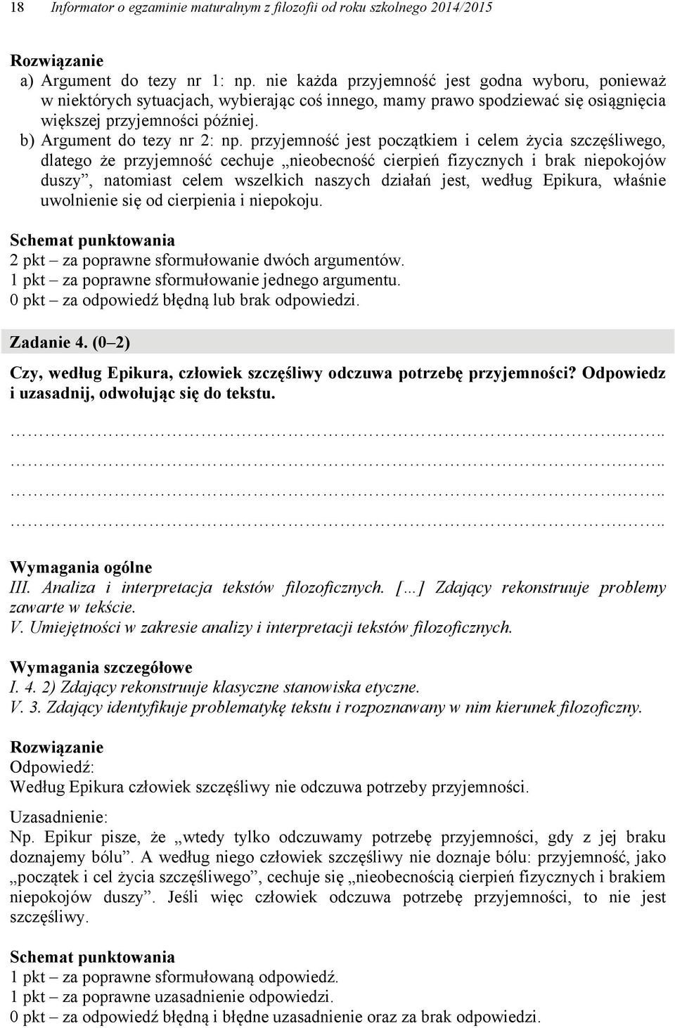 przyjemność jest początkiem i celem życia szczęśliwego, dlatego że przyjemność cechuje nieobecność cierpień fizycznych i brak niepokojów duszy, natomiast celem wszelkich naszych działań jest, według