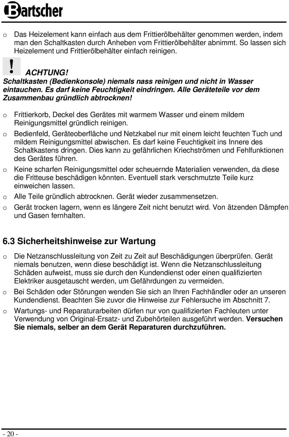 Alle Geräteteile vor dem Zusammenbau gründlich abtrocknen! o Frittierkorb, Deckel des Gerätes mit warmem Wasser und einem mildem Reinigungsmittel gründlich reinigen.