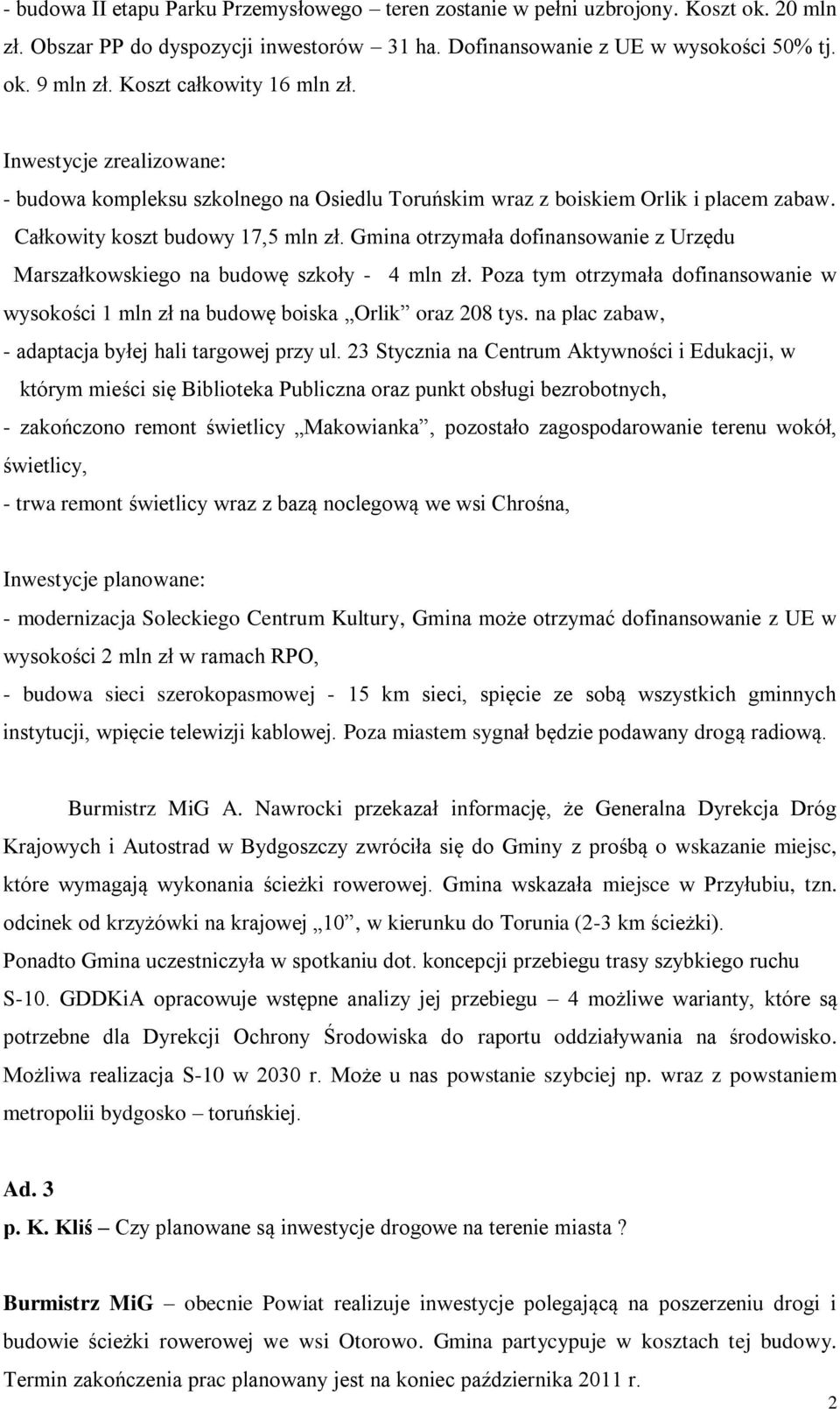 Gmina otrzymała dofinansowanie z Urzędu Marszałkowskiego na budowę szkoły - 4 mln zł. Poza tym otrzymała dofinansowanie w wysokości 1 mln zł na budowę boiska Orlik oraz 208 tys.