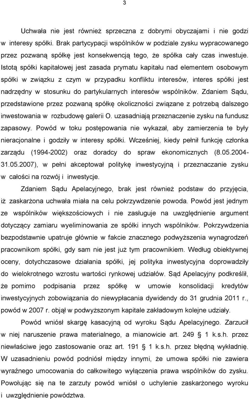 Istotą spółki kapitałowej jest zasada prymatu kapitału nad elementem osobowym spółki w związku z czym w przypadku konfliktu interesów, interes spółki jest nadrzędny w stosunku do partykularnych