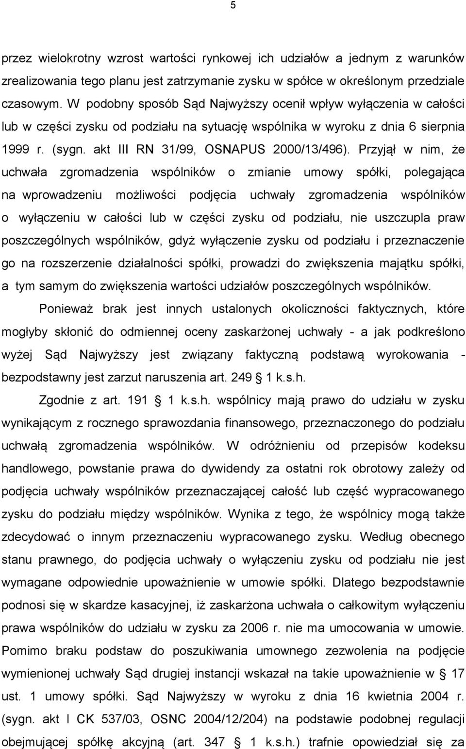 Przyjął w nim, że uchwała zgromadzenia wspólników o zmianie umowy spółki, polegająca na wprowadzeniu możliwości podjęcia uchwały zgromadzenia wspólników o wyłączeniu w całości lub w części zysku od