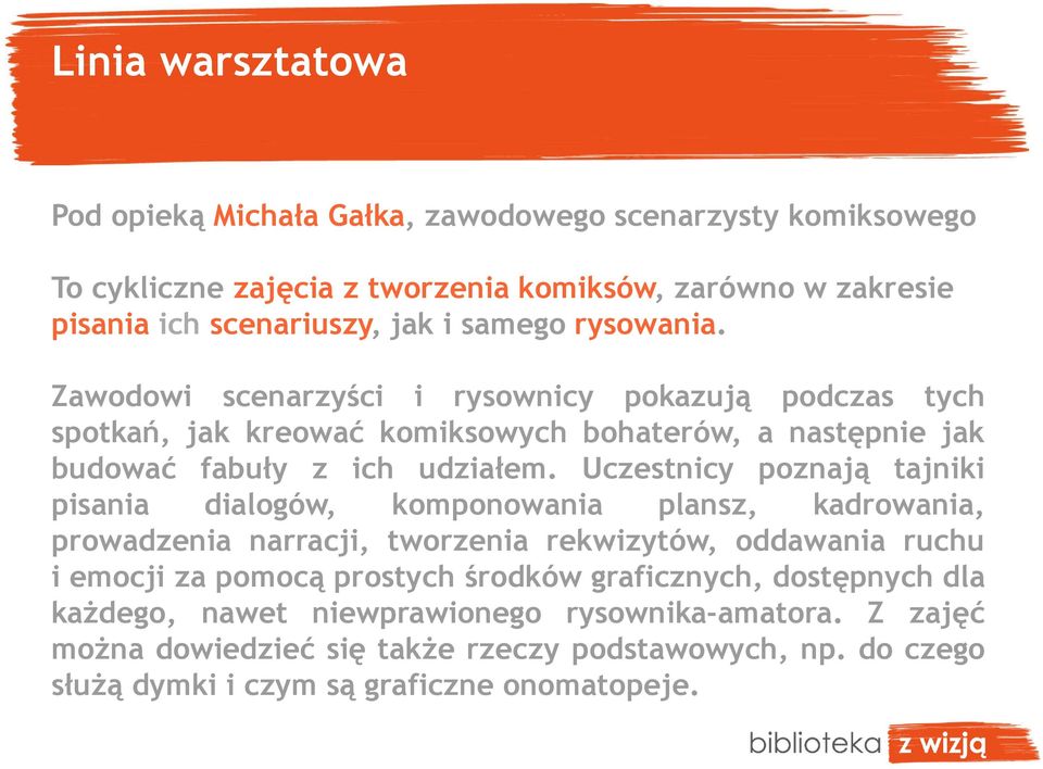 Uczestnicy poznają tajniki pisania dialogów, komponowania plansz, kadrowania, prowadzenia narracji, tworzenia rekwizytów, oddawania ruchu i emocji za pomocą prostych środków