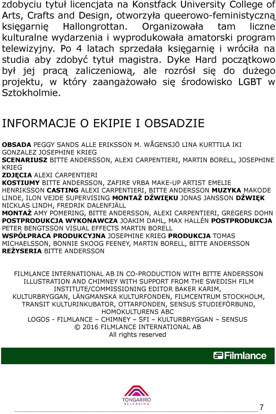 Dyke Hard początkowo był jej pracą zaliczeniową, ale rozrósł się do dużego projektu, w który zaangażowało się środowisko LGBT w Sztokholmie.