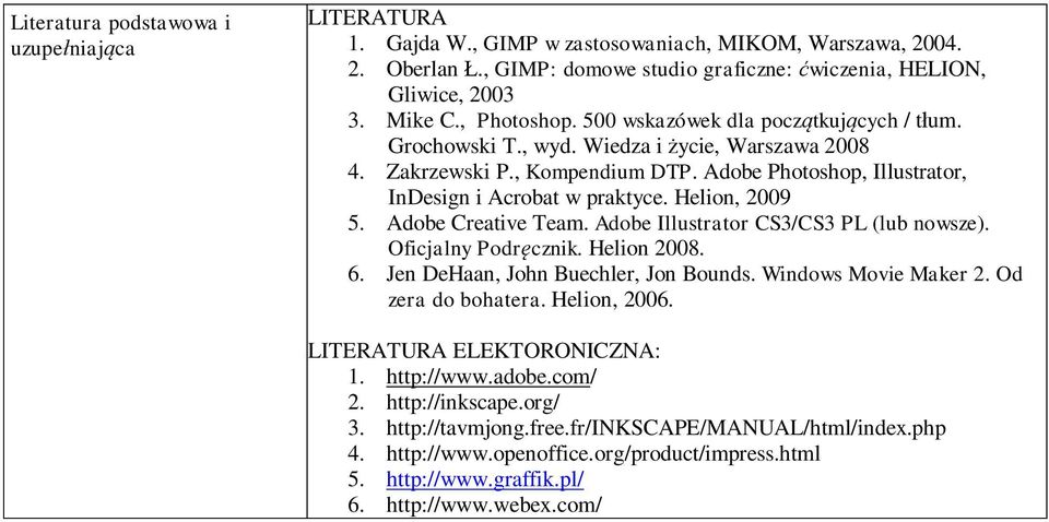 Adobe Creative Team. Adobe Illustrator CS3/CS3 PL (lub nowsze). Oficjalny Podr cznik. Helion 2008. 6. Jen DeHaan, John Buechler, Jon Bounds. Windows Movie Maker 2. Od zera do bohatera. Helion, 2006.