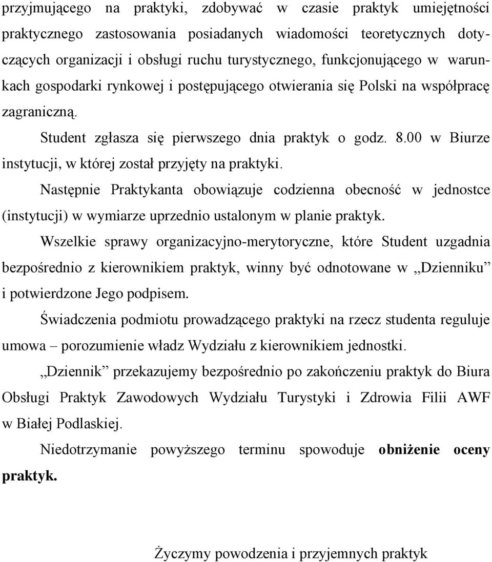 00 w Biurze instytucji, w której został przyjęty na praktyki. Następnie Praktykanta obowiązuje codzienna obecność w jednostce (instytucji) w wymiarze uprzednio ustalonym w planie praktyk.