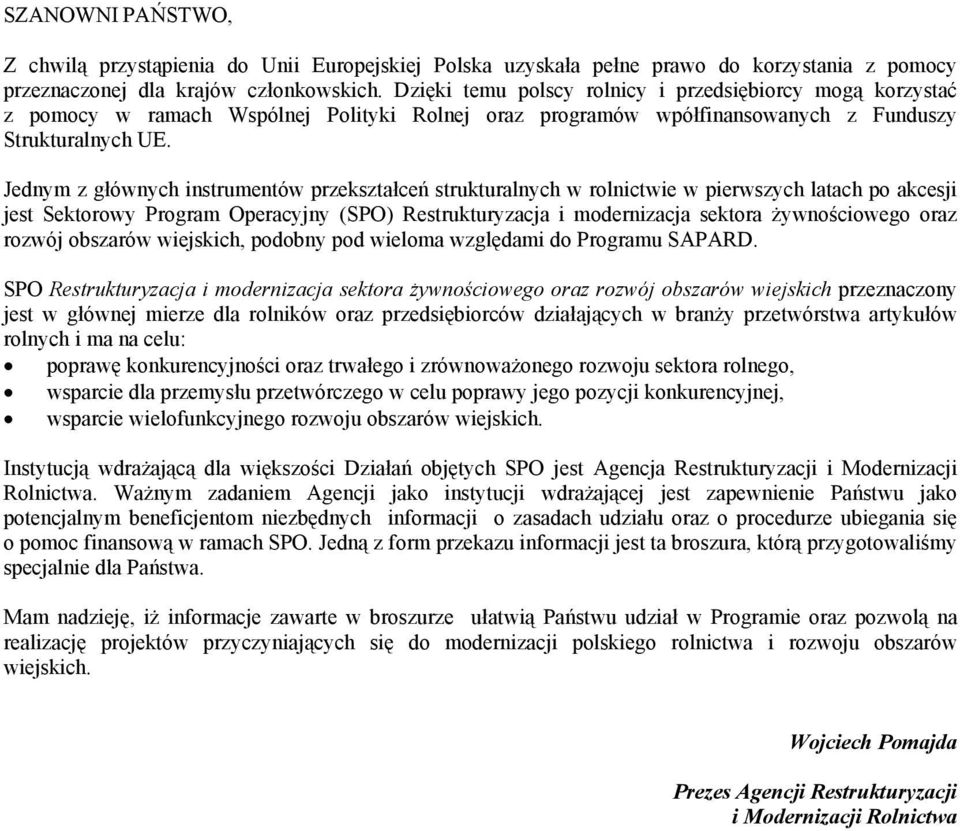 Jednym z głównych instrumentów przekształceń strukturalnych w rolnictwie w pierwszych latach po akcesji jest Sektorowy Program Operacyjny (SPO) Restrukturyzacja i modernizacja sektora żywnościowego