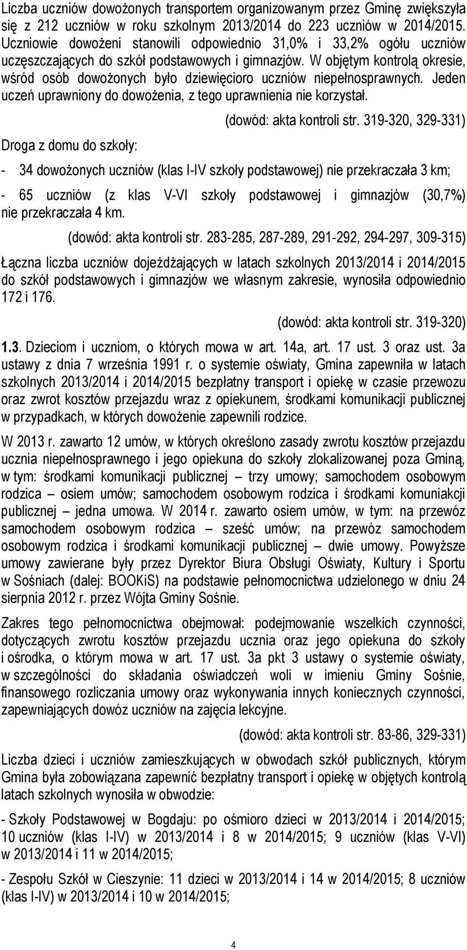 W objętym kontrolą okresie, wśród osób dowożonych było dziewięcioro uczniów niepełnosprawnych. Jeden uczeń uprawniony do dowożenia, z tego uprawnienia nie korzystał.