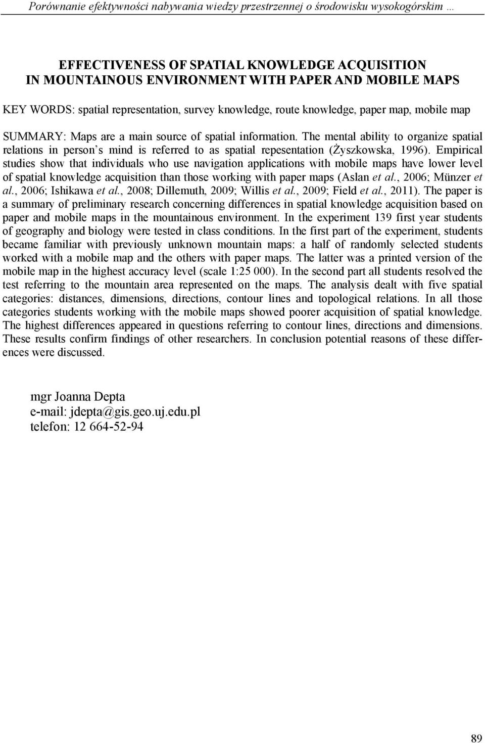 The mental ability to organize spatial relations in person s mind is referred to as spatial repesentation (Żyszkowska, 1996).