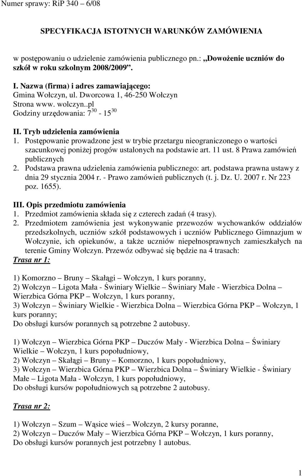 Postępowanie prowadzone jest w trybie przetargu nieograniczonego o wartości szacunkowej poniŝej progów ustalonych na podstawie art. 11 ust. 8 Prawa zamówień publicznych 2.