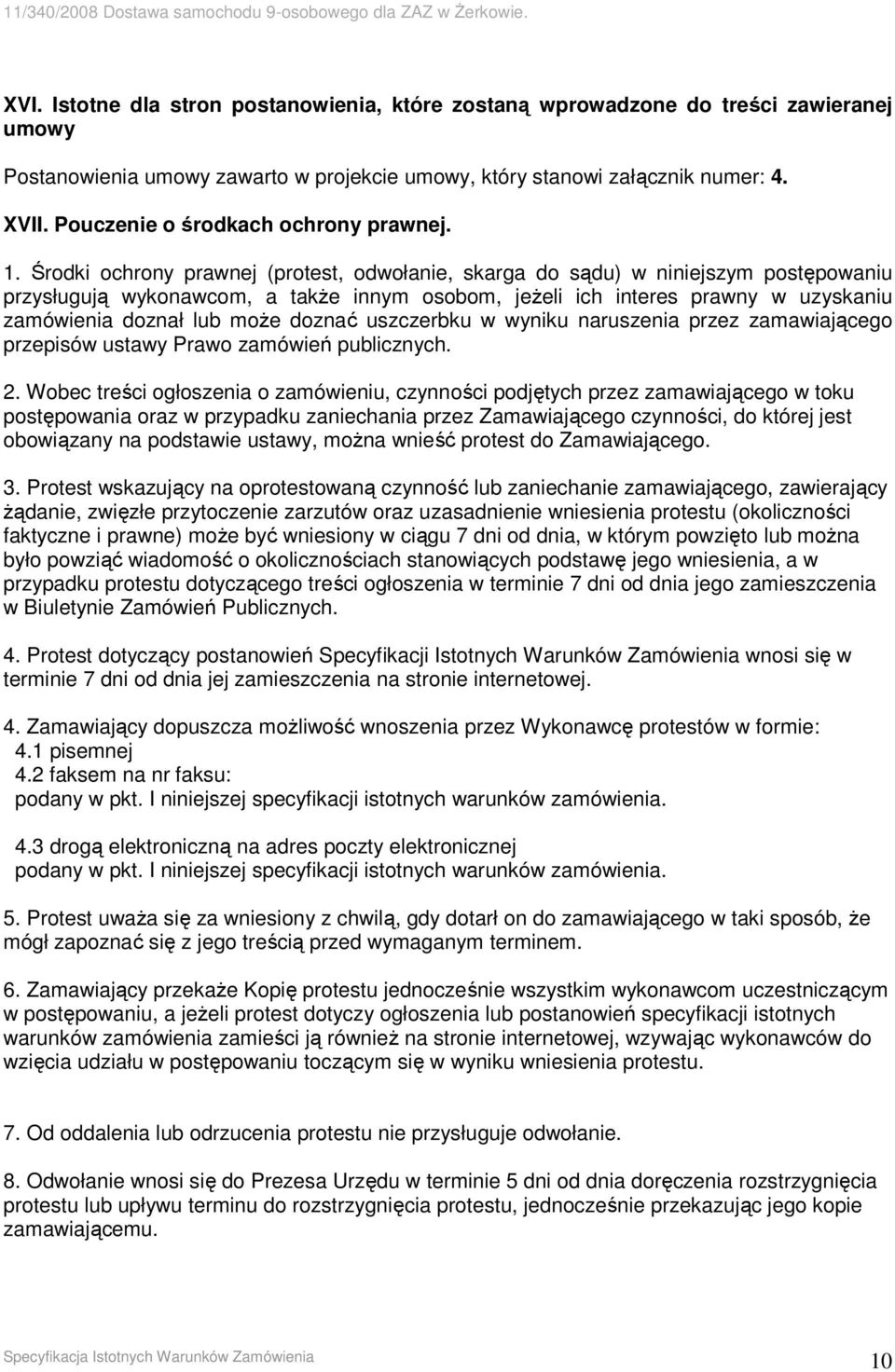 Środki ochrony prawnej (protest, odwołanie, skarga do sądu) w niniejszym postępowaniu przysługują wykonawcom, a takŝe innym osobom, jeŝeli ich interes prawny w uzyskaniu zamówienia doznał lub moŝe