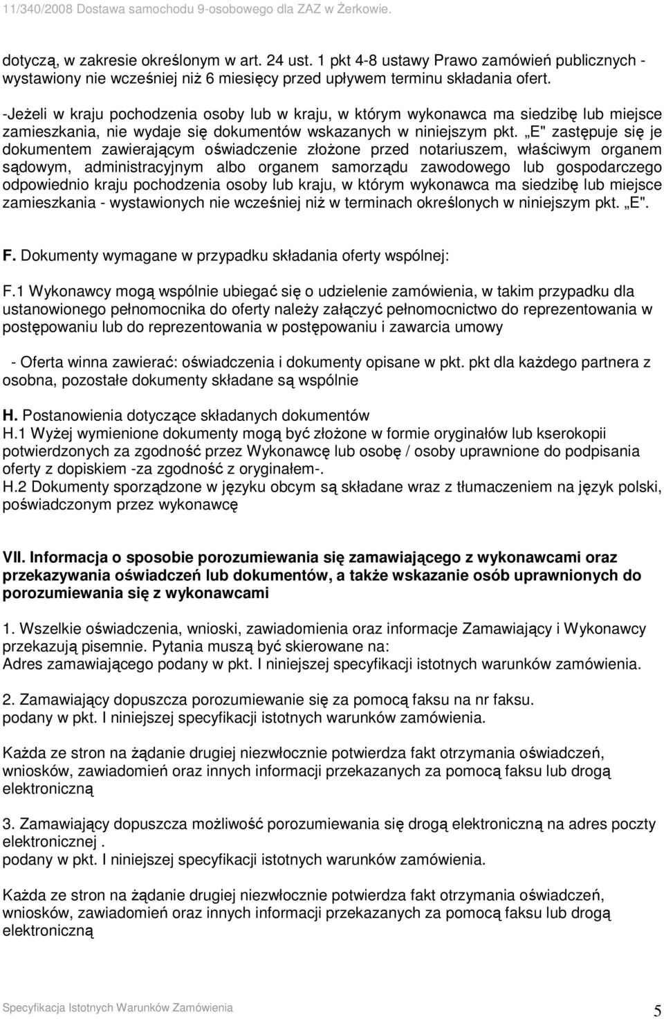 E" zastępuje się je dokumentem zawierającym oświadczenie złoŝone przed notariuszem, właściwym organem sądowym, administracyjnym albo organem samorządu zawodowego lub gospodarczego odpowiednio kraju