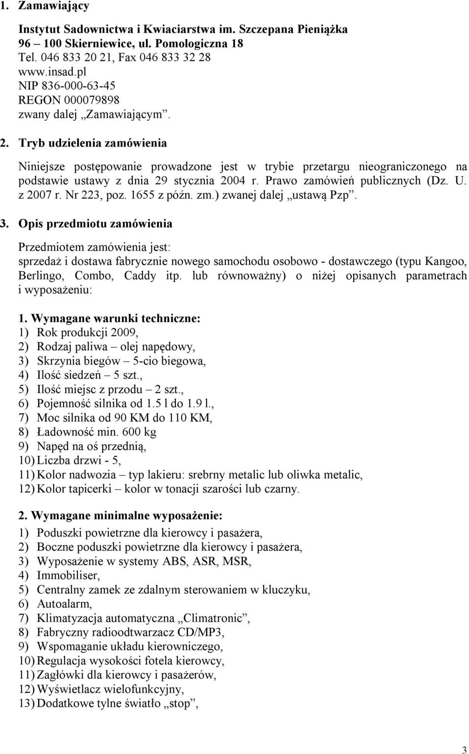 Tryb udzielenia zamówienia Niniejsze postępowanie prowadzone jest w trybie przetargu nieograniczonego na podstawie ustawy z dnia 29 stycznia 2004 r. Prawo zamówień publicznych (Dz. U. z 2007 r.