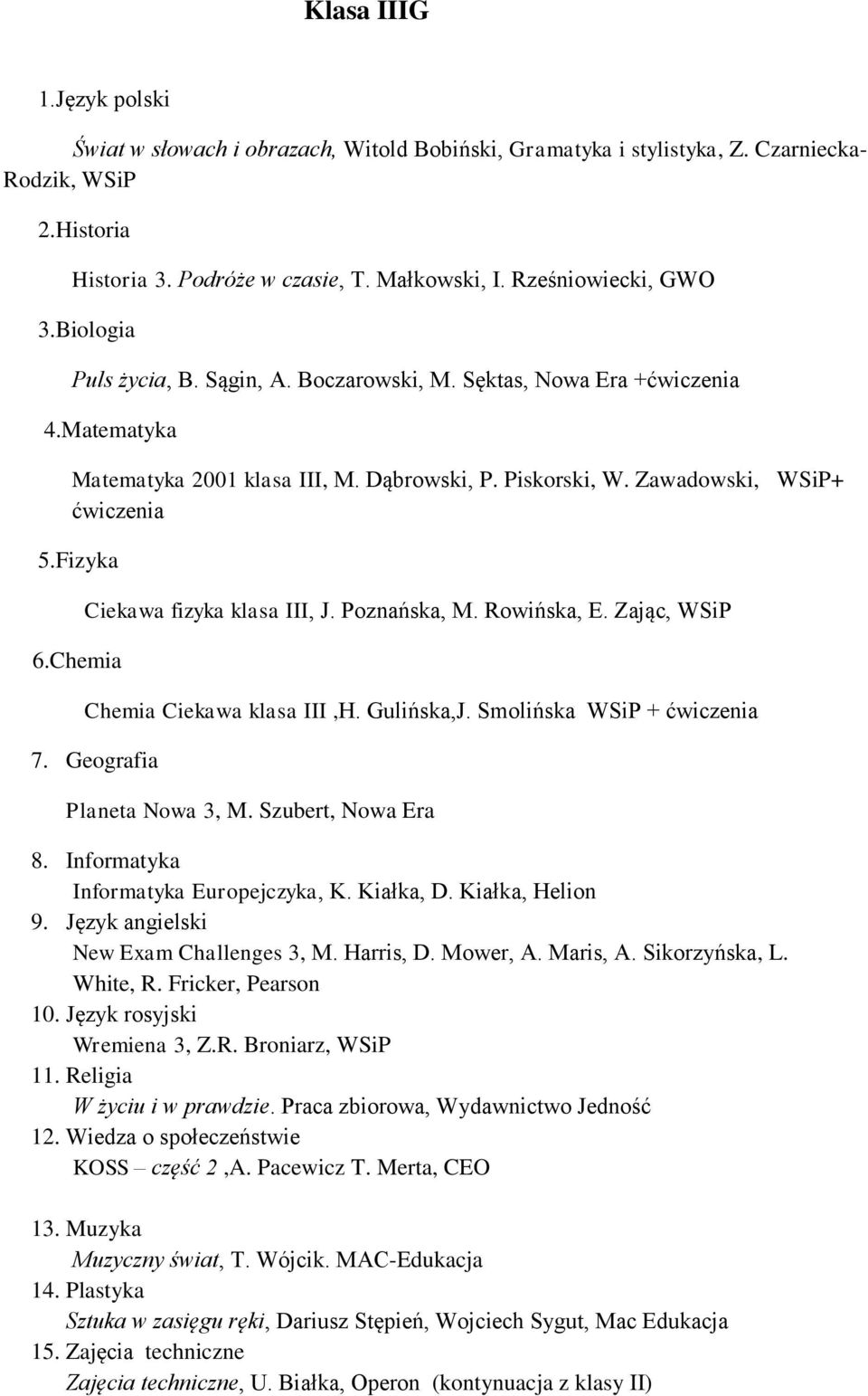 Chemia Ciekawa fizyka klasa III, J. Poznańska, M. Rowińska, E. Zając, WSiP Chemia Ciekawa klasa III,H. Gulińska,J. Smolińska WSiP + 7. Geografia Planeta Nowa 3, M. Szubert, Nowa Era 8.