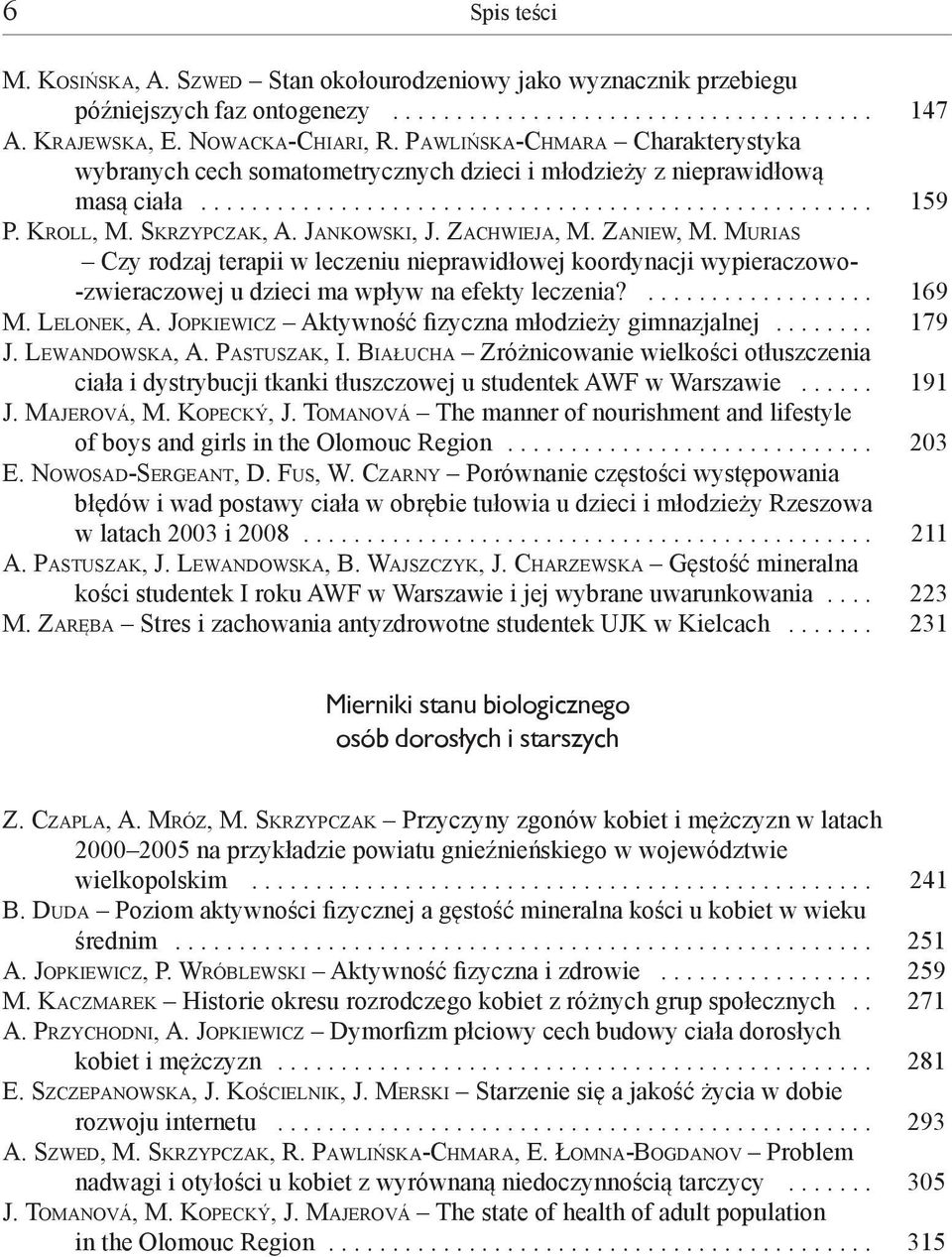 Za c h w i e j a, M. Za n i e w, M. Mu r i a s Czy rodzaj terapii w leczeniu nieprawidłowej koordynacji wypieraczowo- -zwieraczowej u dzieci ma wpływ na efekty leczenia?... 169 M. Le l o n e k, A.