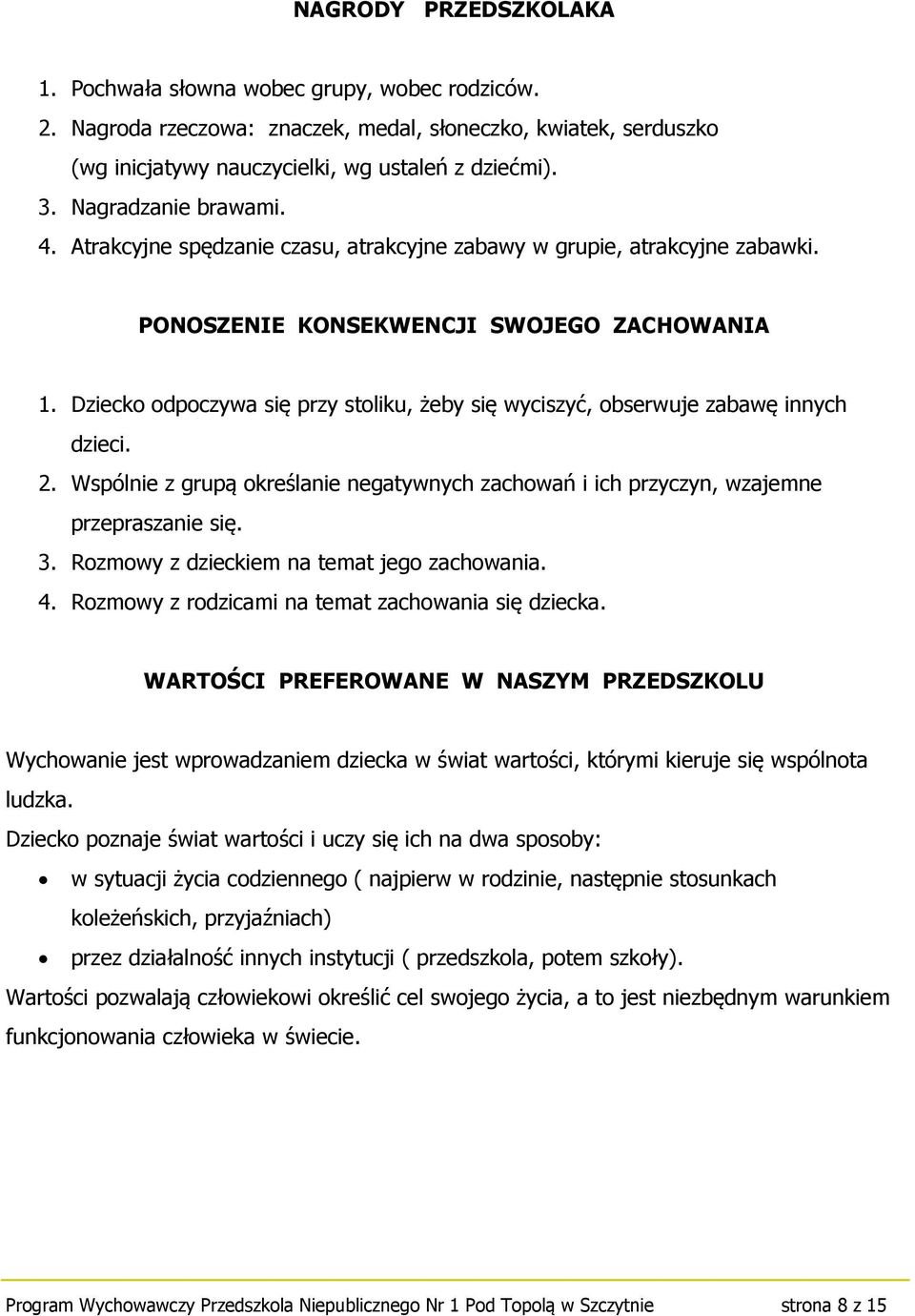 Dziecko odpoczywa się przy stoliku, żeby się wyciszyć, obserwuje zabawę innych dzieci. 2. Wspólnie z grupą określanie negatywnych zachowań i ich przyczyn, wzajemne przepraszanie się. 3.