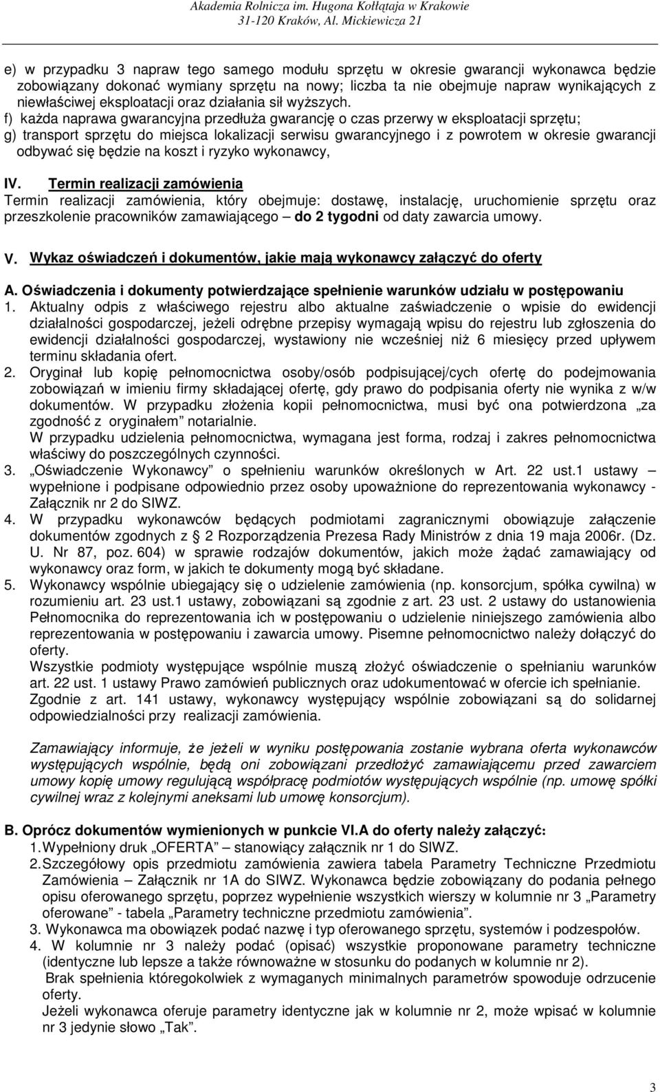 f) kaŝda naprawa gwarancyjna przedłuŝa gwarancję o czas przerwy w eksploatacji sprzętu; g) transport sprzętu do miejsca lokalizacji serwisu gwarancyjnego i z powrotem w okresie gwarancji odbywać się