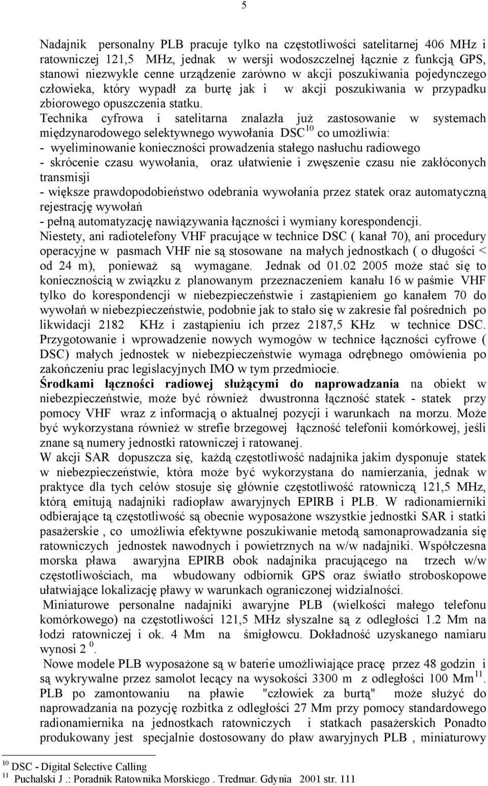 Technika cyfrowa i satelitarna znalaza ju zastosowanie w systemach mi'dzynarodowego selektywnego wywoania DSC 10 co umoliwia: - wyeliminowanie koniecznoci prowadzenia staego nasuchu radiowego -