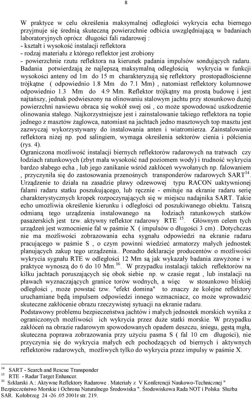 Badania potwierdzaj( e najlepsz( maksymaln( odlegoci( wykrycia w funkcji wysokoci anteny od 1m do 15 m charakteryzuj( si' reflektory prostopadocienne trójk(tne ( odpowiednio 1.8 Mm do 7.