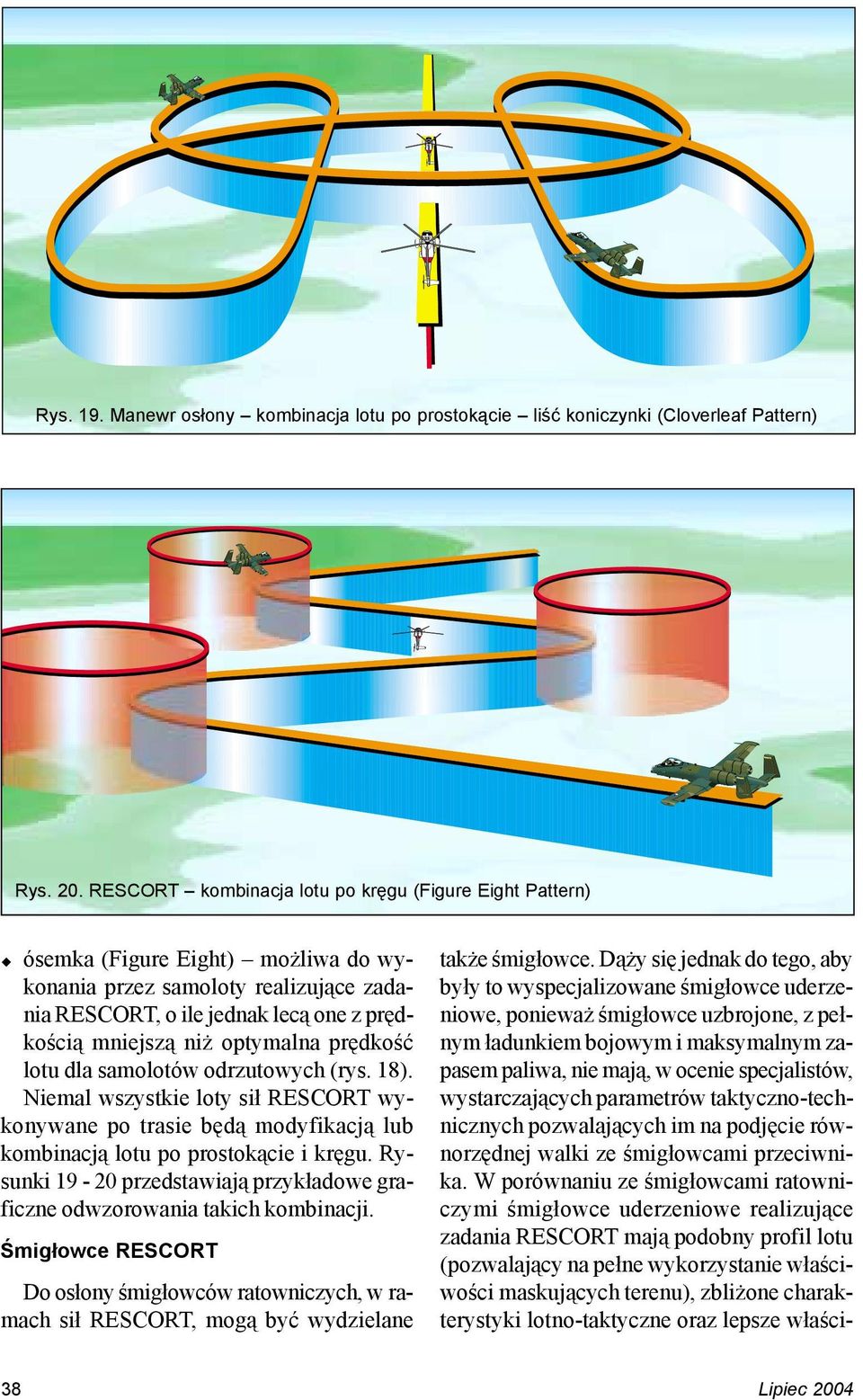optymalna prędkość lotu dla samolotów odrzutowych (rys. 18). Niemal wszystkie loty sił RESCORT wykonywane po trasie będą modyfikacją lub kombinacją lotu po prostokącie i kręgu.